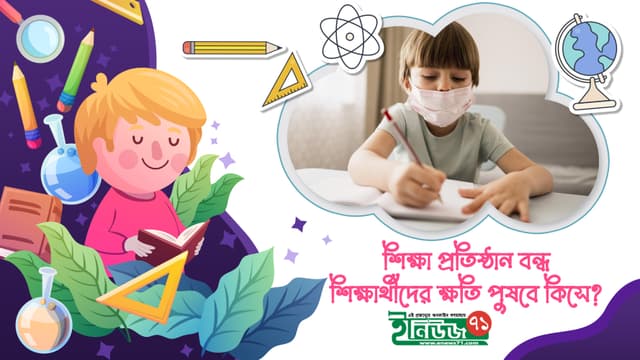 শিক্ষা প্রতিষ্ঠান বন্ধ, শিক্ষার্থীদের ক্ষতি পুষবে কিসে?